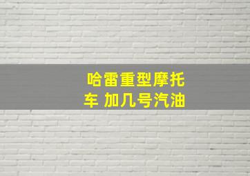 哈雷重型摩托车 加几号汽油